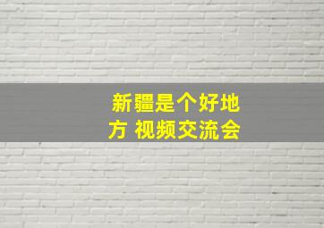 新疆是个好地方 视频交流会